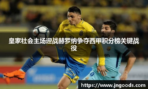皇家社会主场迎战赫罗纳争夺西甲积分榜关键战役