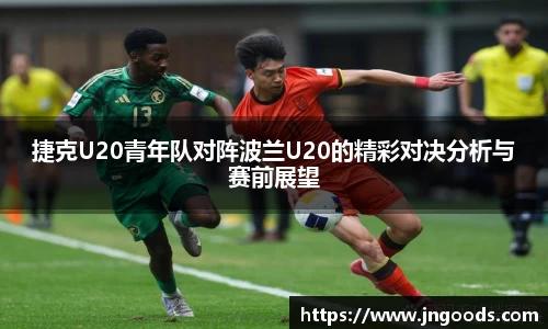 捷克U20青年队对阵波兰U20的精彩对决分析与赛前展望