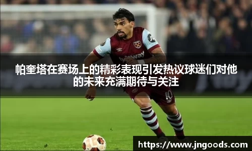 帕奎塔在赛场上的精彩表现引发热议球迷们对他的未来充满期待与关注