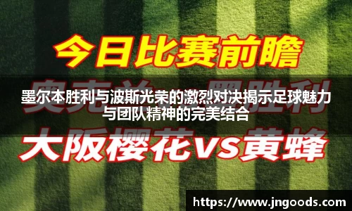 墨尔本胜利与波斯光荣的激烈对决揭示足球魅力与团队精神的完美结合