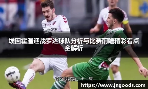 埃因霍温迎战罗达球队分析与比赛前瞻精彩看点全解析