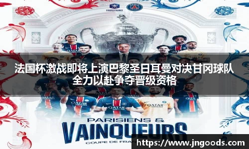 法国杯激战即将上演巴黎圣日耳曼对决甘冈球队全力以赴争夺晋级资格