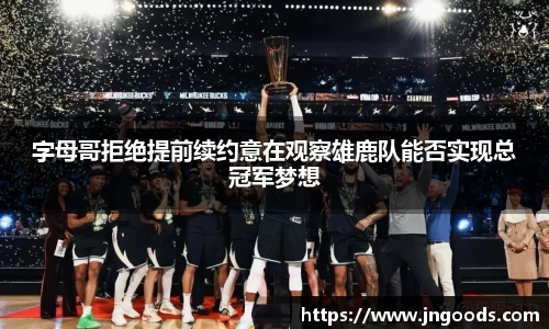 字母哥拒绝提前续约意在观察雄鹿队能否实现总冠军梦想