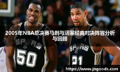 2005年NBA总决赛马刺与活塞经典对决阵容分析与回顾