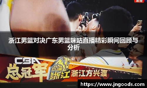 浙江男篮对决广东男篮咪咕直播精彩瞬间回顾与分析