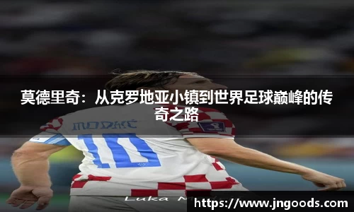 莫德里奇：从克罗地亚小镇到世界足球巅峰的传奇之路