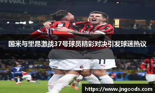国米与里昂激战37号球员精彩对决引发球迷热议