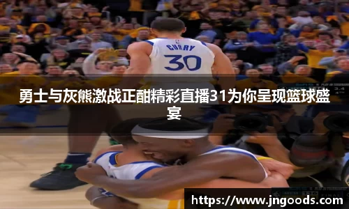 勇士与灰熊激战正酣精彩直播31为你呈现篮球盛宴