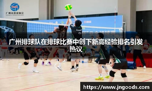 广州排球队在排球比赛中创下新高经验排名引发热议