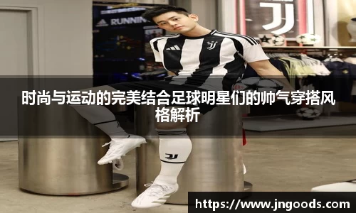时尚与运动的完美结合足球明星们的帅气穿搭风格解析
