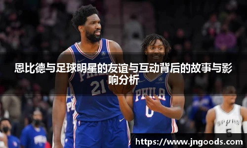 恩比德与足球明星的友谊与互动背后的故事与影响分析