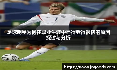 足球明星为何在职业生涯中显得老得很快的原因探讨与分析