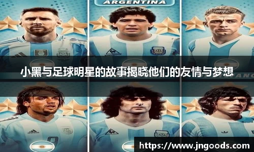 小黑与足球明星的故事揭晓他们的友情与梦想