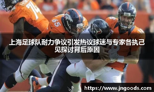 上海足球队耐力争议引发热议球迷与专家各执己见探讨背后原因