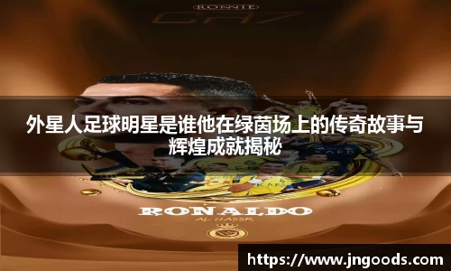 外星人足球明星是谁他在绿茵场上的传奇故事与辉煌成就揭秘