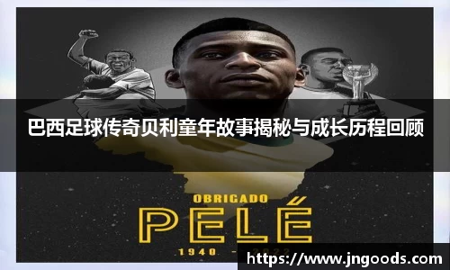 巴西足球传奇贝利童年故事揭秘与成长历程回顾