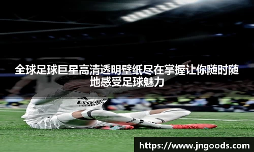 全球足球巨星高清透明壁纸尽在掌握让你随时随地感受足球魅力