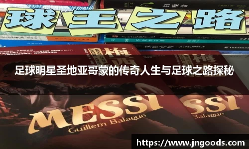 足球明星圣地亚哥蒙的传奇人生与足球之路探秘