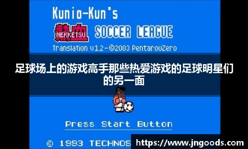 足球场上的游戏高手那些热爱游戏的足球明星们的另一面