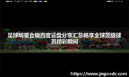 足球明星合辑百度云盘分享汇总畅享全球顶级球员精彩瞬间