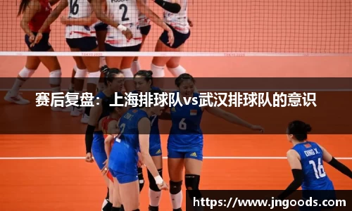 赛后复盘：上海排球队vs武汉排球队的意识