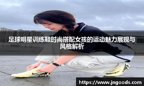 足球明星训练鞋时尚搭配女孩的运动魅力展现与风格解析