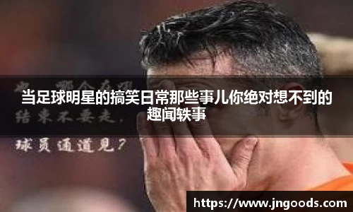 当足球明星的搞笑日常那些事儿你绝对想不到的趣闻轶事
