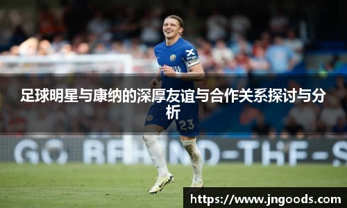 足球明星与康纳的深厚友谊与合作关系探讨与分析
